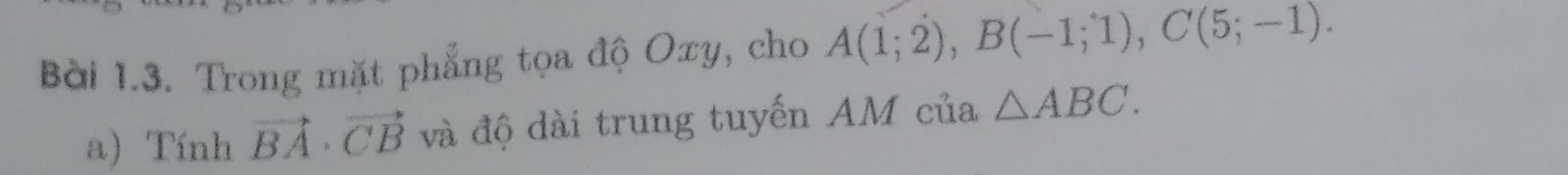 Trong mặt phẳng tọa độ Oxy, cho A(1;2), B(-1;1), C(5;-1). 
a) Tính vector BA· vector CB và độ dài trung tuyến AM của △ ABC.