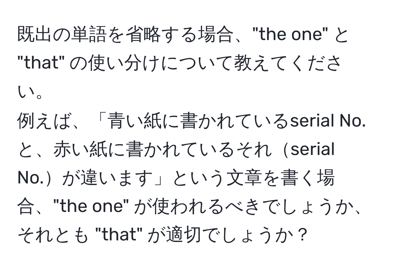 既出の単語を省略する場合、"the one" と "that" の使い分けについて教えてください。  
例えば、「青い紙に書かれているserial No.と、赤い紙に書かれているそれserial No.が違います」という文章を書く場合、"the one" が使われるべきでしょうか、それとも "that" が適切でしょうか？