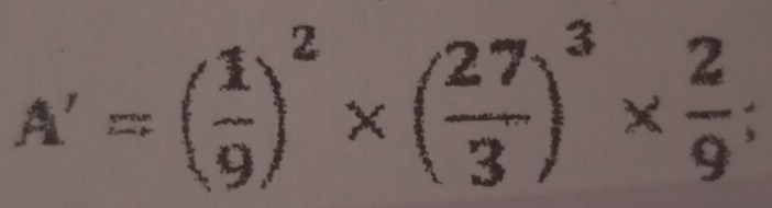 A'=( 1/9 )^2* ( 27/3 )^3*  2/9 ;