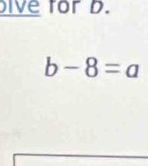 ive for D.
b-8=a