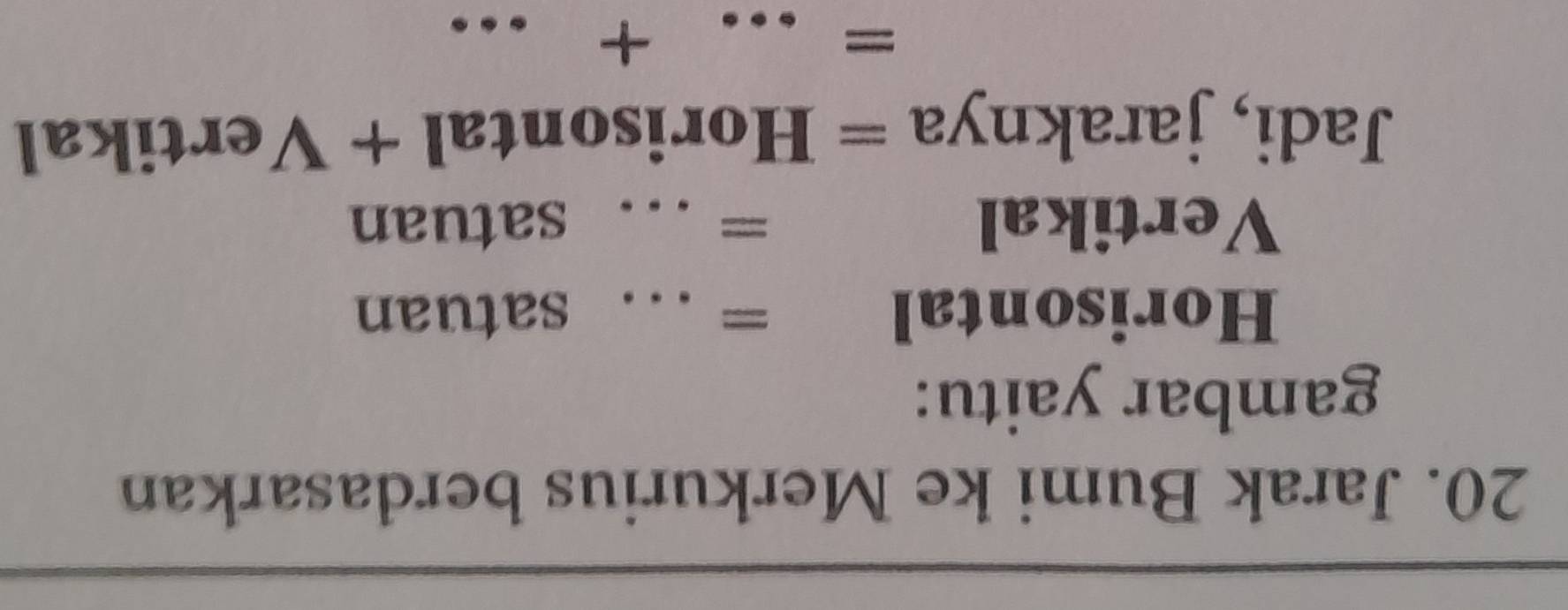 Jarak Bumi ke Merkurius berdasarkan 
gambar yaitu: 
Horisontal = _satuan 
Vertikal = _satuan 
Jadi, jaraknya = Horisontal + Vertikal 
= _+ …_