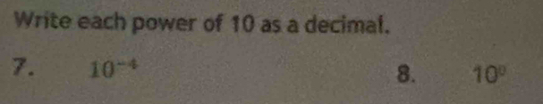 Write each power of 10 as a decimal. 
7. 10^(-4) 8. 10°