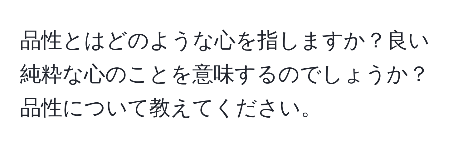 品性とはどのような心を指しますか？良い純粋な心のことを意味するのでしょうか？品性について教えてください。