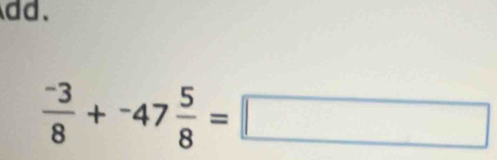 dd.
 (-3)/8 +^-47 5/8 =□