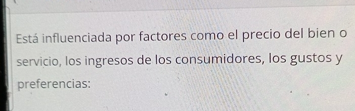 Está influenciada por factores como el precio del bien o 
servicio, los ingresos de los consumidores, los gustos y 
preferencias: