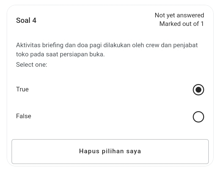 Not yet answered
Soal 4
Marked out of 1
Aktivitas briefing dan doa pagi dilakukan oleh crew dan penjabat
toko pada saat persiapan buka.
Select one:
True
False
Hapus pilihan saya