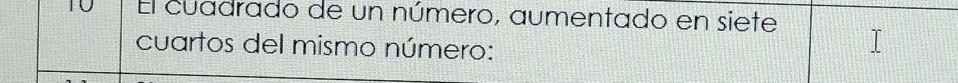 El cuadrado de un número, aumentado en siete 
cuartos del mismo número: