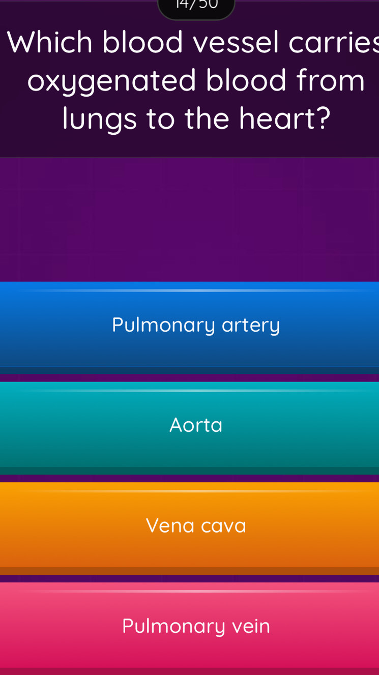 14/50
Which blood vessel carries
oxygenated blood from
lungs to the heart?
Pulmonary artery
Aorta
Vena cava
Pulmonary vein