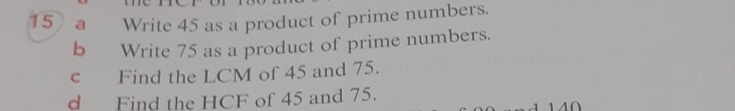 a Write 45 as a product of prime numbers. 
b Write 75 as a product of prime numbers. 
c Find the LCM of 45 and 75. 
d Find the HCF of 45 and 75.
1 0