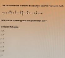 Use the number line to answer the questiün. Each lick represents 1 unit.
Which of the following points are greeter than zero?
Select all that apply.
J
p
η