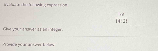 Evaluate the following expression.
 16!/14!2! 
Give your answer as an integer. 
Provide your answer below: