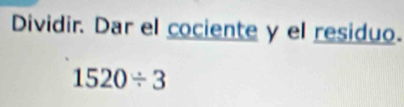 Dividir. Dar el cociente y el residuo.
1520/ 3