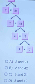 A) 2 and 21
B) 2 and 42
C) 3 and 21
D) 3 and 42