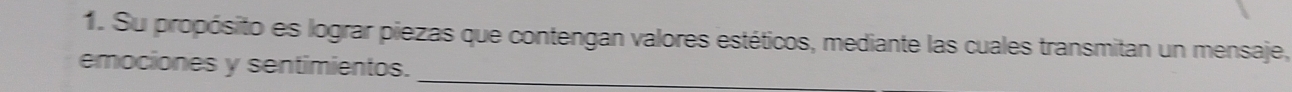 Su propósito es lograr piezas que contengan valores estéticos, mediante las cuales transmitan un mensaje, 
emociones y sentimientos._