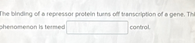 The binding of a repressor protein turns off transcription of a gene. Thi 
phenomenon is termed □ control.