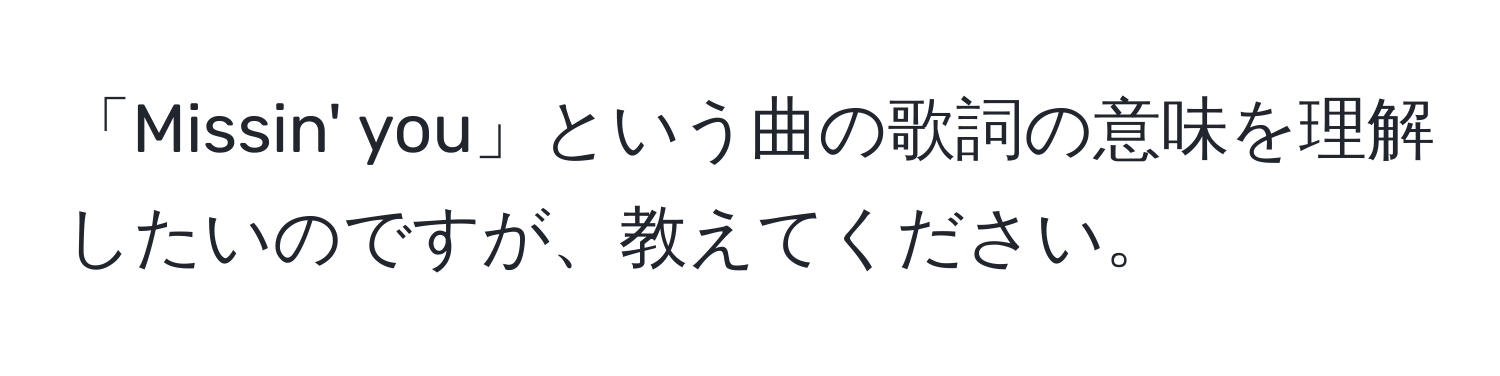 「Missin' you」という曲の歌詞の意味を理解したいのですが、教えてください。