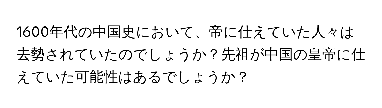 1600年代の中国史において、帝に仕えていた人々は去勢されていたのでしょうか？先祖が中国の皇帝に仕えていた可能性はあるでしょうか？
