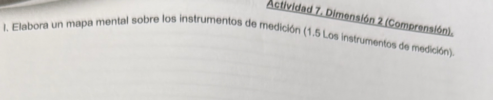Actividad 7. Dimensión 2 (Comprensión). 
I. Elabora un mapa mental sobre los instrumentos de medición (1.5 Los instrumentos de medición).