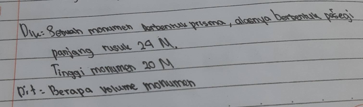 Diu: Betugh monumen portentuw prisma, alsnya bettenban posed 
panjang rusule 29 M. 
Tinggi monumen 20 M
Dit: Berapa volume monumen