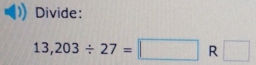 Divide:
13,203/ 27=□ R □