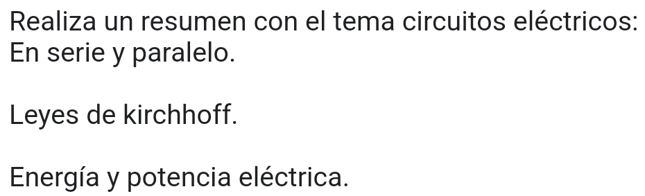 Realiza un resumen con el tema circuitos eléctricos: 
En serie y paralelo. 
Leyes de kirchhoff. 
Energía y potencia eléctrica.