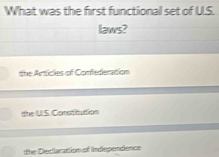 What was the first functional set of U.S.
laws?
ithe Artices of Confedacation
teUS. Constution
the Dedaration of Independence