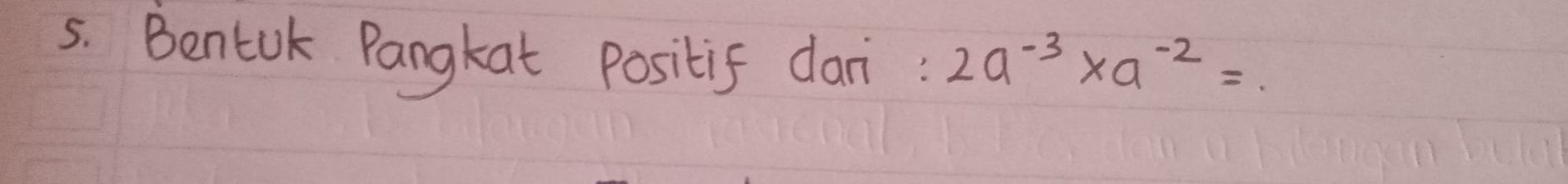 Bentuk Pangkat positif dari : 2 a^(-3) * a^(-2)=