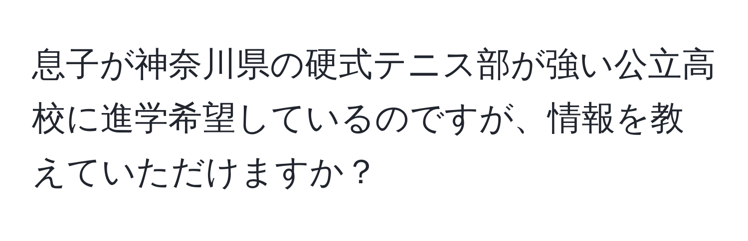 息子が神奈川県の硬式テニス部が強い公立高校に進学希望しているのですが、情報を教えていただけますか？