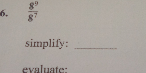  8^9/8^7 
simplify:_ 
evaluate: