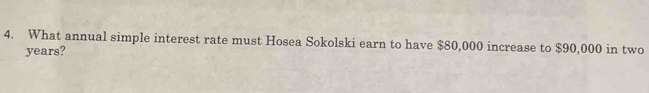 What annual simple interest rate must Hosea Sokolski earn to have $80,000 increase to $90,000 in two
years?