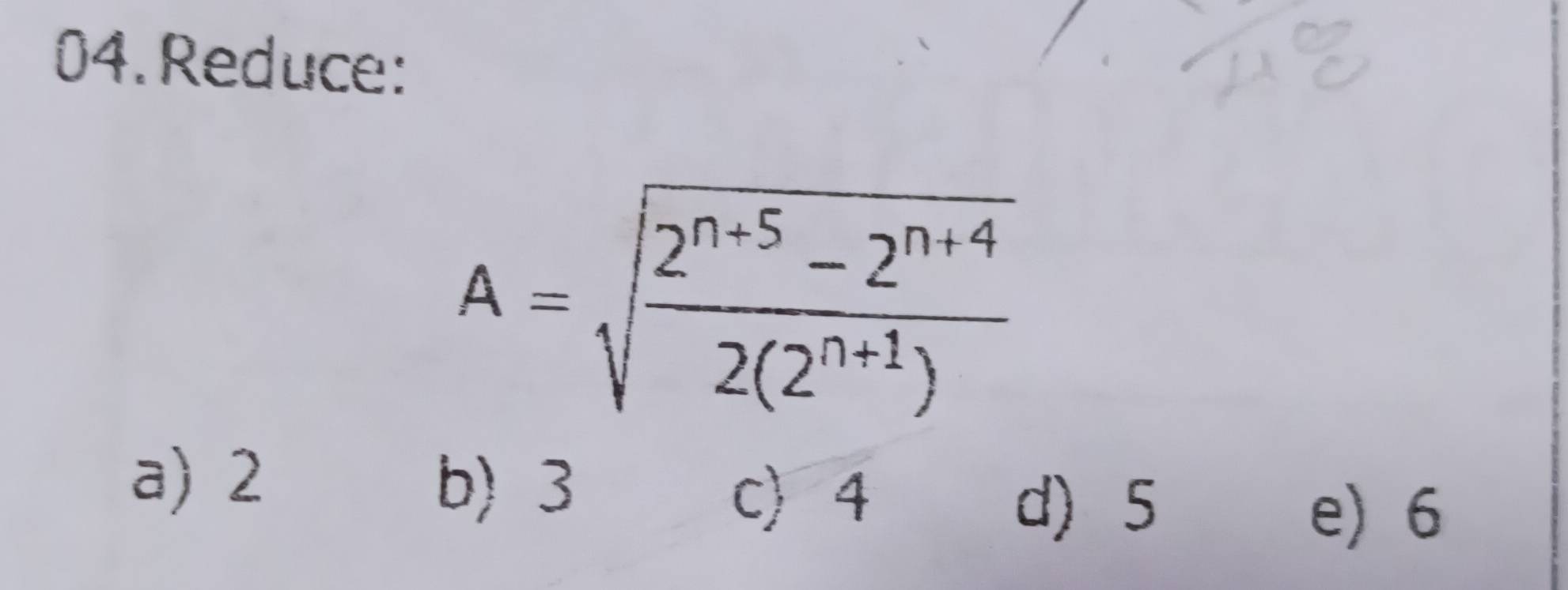 Reduce:
A=sqrt(frac 2^(n+5)-2^(n+4))2(2^(n+1))
a) 2
b) 3
c 4 d) 5
e) 6