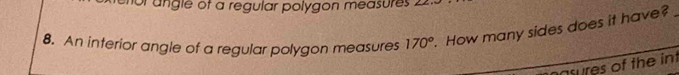 or angle of a regular polygon measures 22
8. An interior angle of a regular polygon measures 170°. How many sides does it have?_ 
nsures of the int