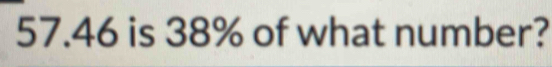 57. 46 is 38% of what number?