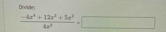 Divide:
 (-4x^4+12x^3+5x^2)/4x^2 =□