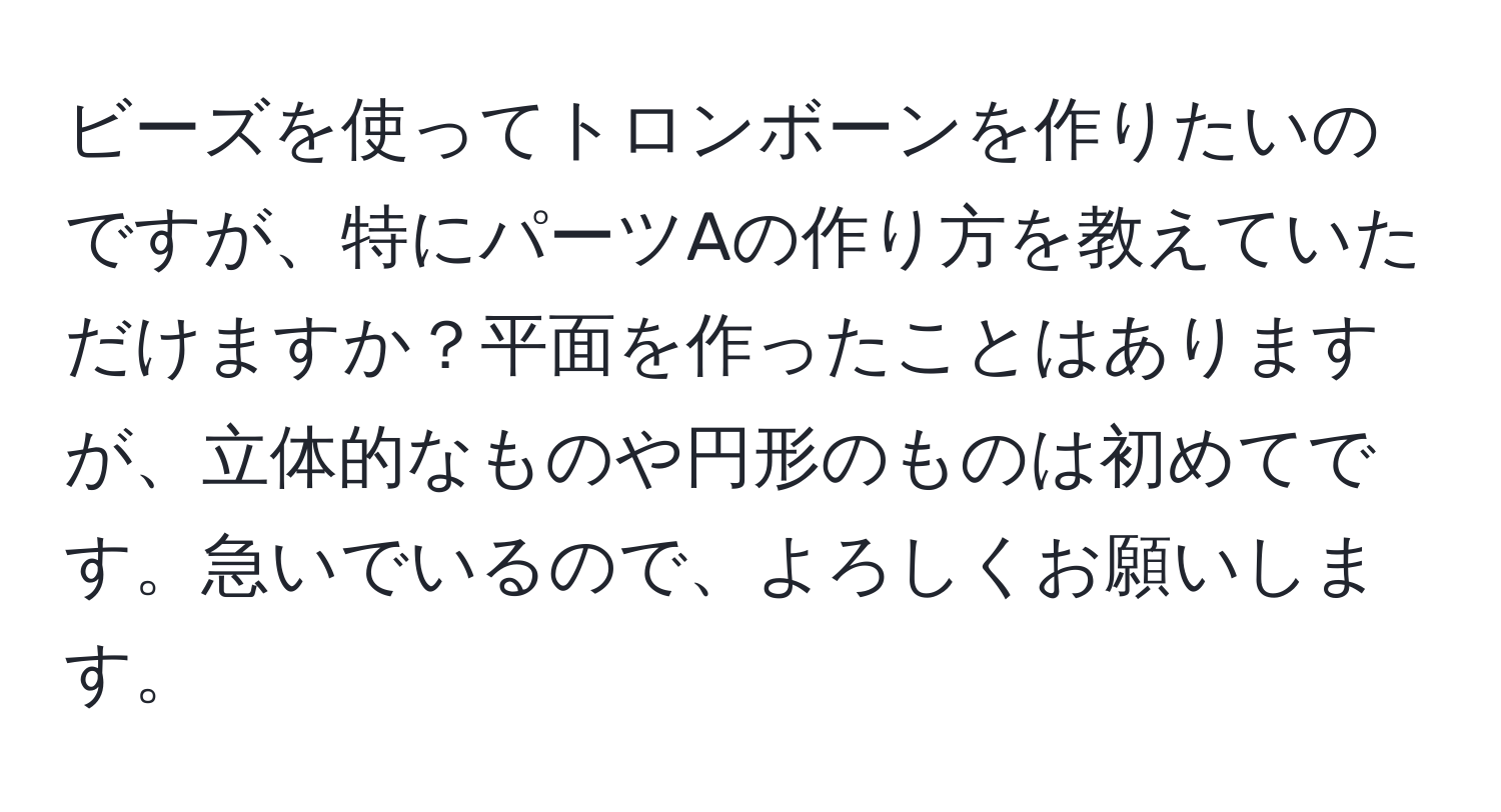 ビーズを使ってトロンボーンを作りたいのですが、特にパーツAの作り方を教えていただけますか？平面を作ったことはありますが、立体的なものや円形のものは初めてです。急いでいるので、よろしくお願いします。