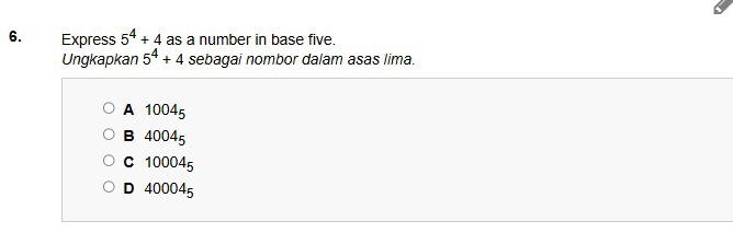 Express 5^4+4 as a number in base five.
Ungkapkan 5^4+4 sebagai nombor dalam asas lima.
A 10045
B 40045
C 100045
D 400045