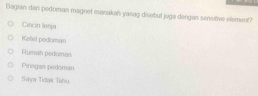 Bagian dari pedoman magnet manakah yanag disebut juga dengan sensitive element?
Cincin lenja
Ketel pedoman
Rumah pedoman
Piringan pedoman
Saya Tidak Tahu.