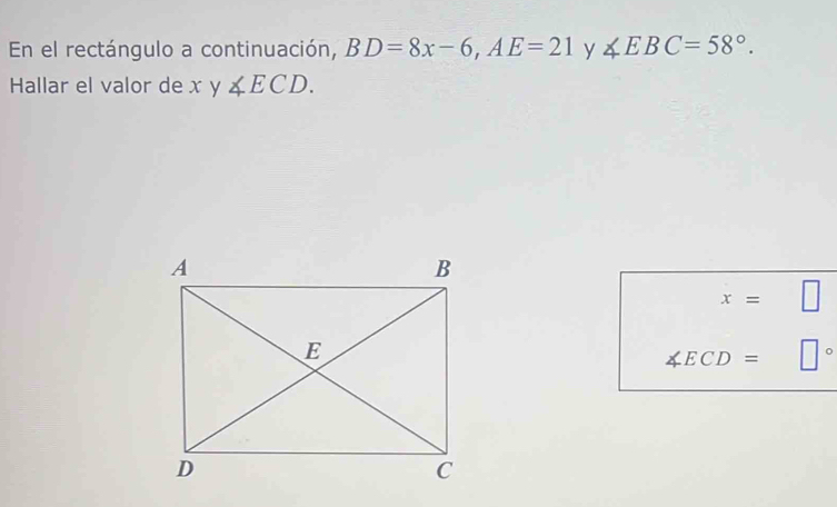 En el rectángulo a continuación, BD=8x-6, AE=21 y ∠ EBC=58°. 
Hallar el valor de xy∠ ECD.
x=
∠ ECD=