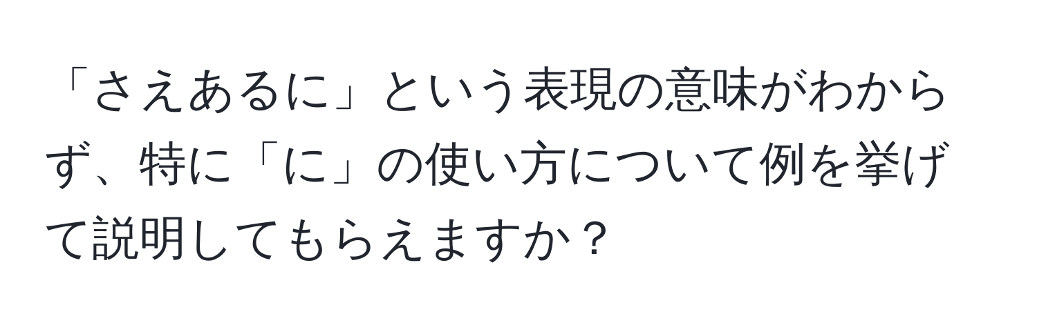 「さえあるに」という表現の意味がわからず、特に「に」の使い方について例を挙げて説明してもらえますか？