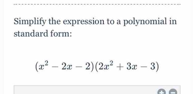 Simplify the expression to a polynomial in 
standard form:
(x^2-2x-2)(2x^2+3x-3)