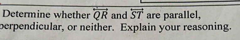 Determine whether overleftrightarrow QR and overleftrightarrow ST are parallel, 
perpendicular, or neither. Explain your reasoning.