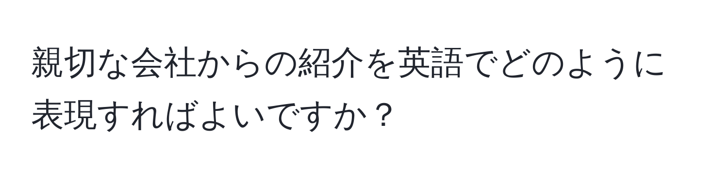 親切な会社からの紹介を英語でどのように表現すればよいですか？