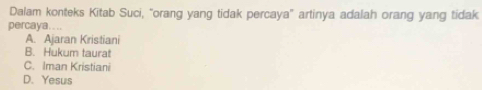 Dalam konteks Kitab Suci, "orang yang tidak percaya" artinya adalah orang yang tidak
percaya....
A. Ajaran Kristiani
B. Hukum taurat
C. Iman Kristiani
D. Yesus