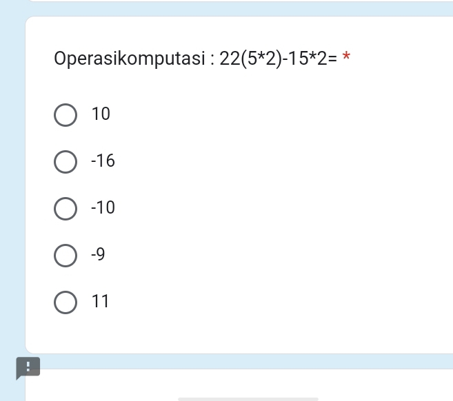 Operasikomputasi : 22(5^*2)-15^*2= *
10
-16
-10
-9
11!