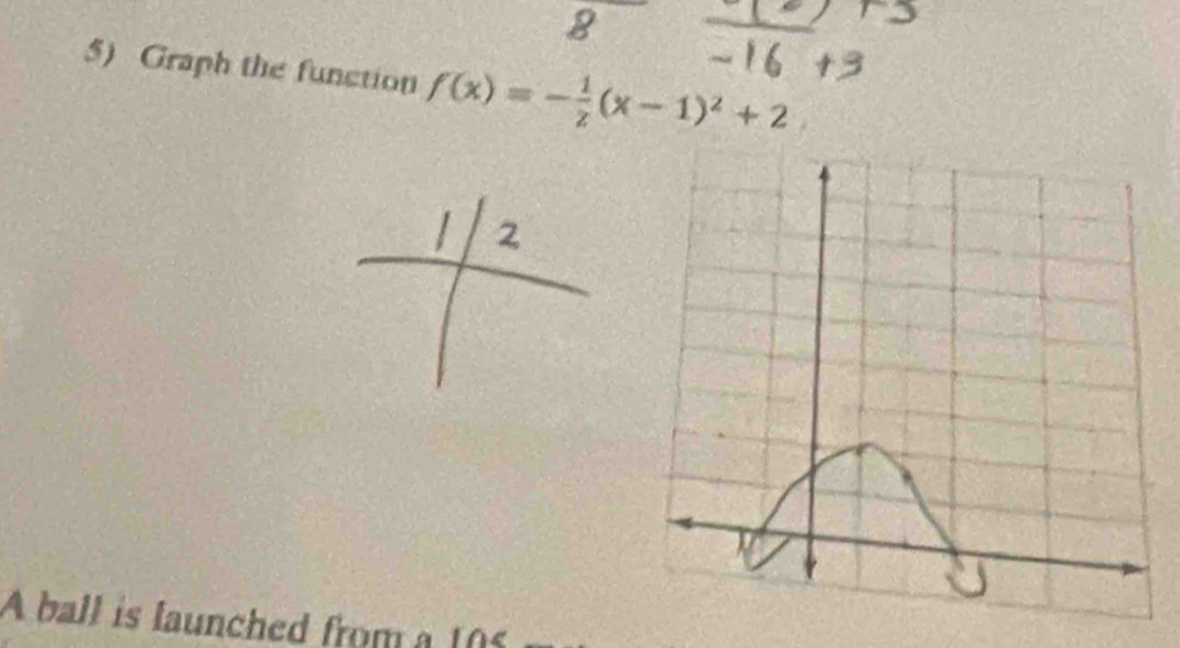 Graph the function f(x)=- 1/2 (x-1)^2+2
A ball is launched from a 105