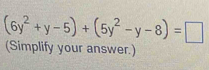 (6y^2+y-5)+(5y^2-y-8)=□
(Simplify your answer.)