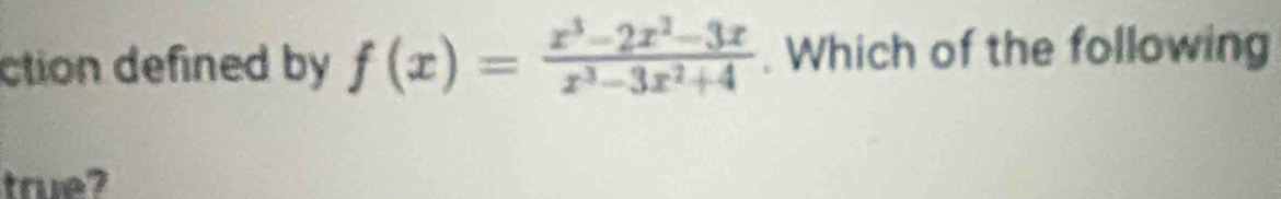 ction defined by f(x)= (x^3-2x^2-3x)/x^3-3x^2+4 . Which of the following 
true?