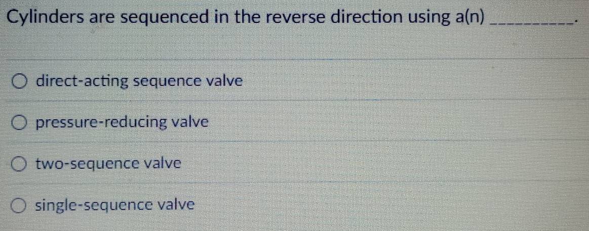 Cylinders are sequenced in the reverse direction using a(n)_
.
direct-acting sequence valve
pressure-reducing valve
two-sequence valve
single-sequence valve