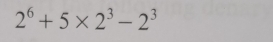 2^6+5* 2^3-2^3