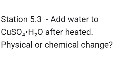 Station 5.3 - Add water to
CuSO_4· H_2O after heated. 
Physical or chemical change?